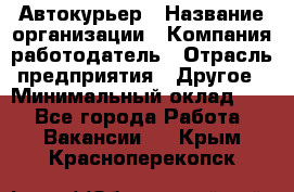 Автокурьер › Название организации ­ Компания-работодатель › Отрасль предприятия ­ Другое › Минимальный оклад ­ 1 - Все города Работа » Вакансии   . Крым,Красноперекопск